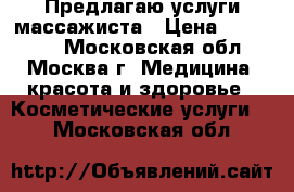  Предлагаю услуги массажиста › Цена ­ 500-800 - Московская обл., Москва г. Медицина, красота и здоровье » Косметические услуги   . Московская обл.